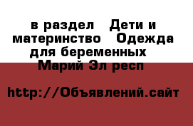  в раздел : Дети и материнство » Одежда для беременных . Марий Эл респ.